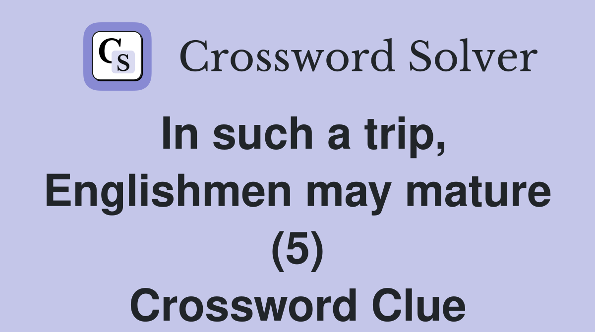 In such a trip, Englishmen may mature (5) Crossword Clue Answers Crossword Solver